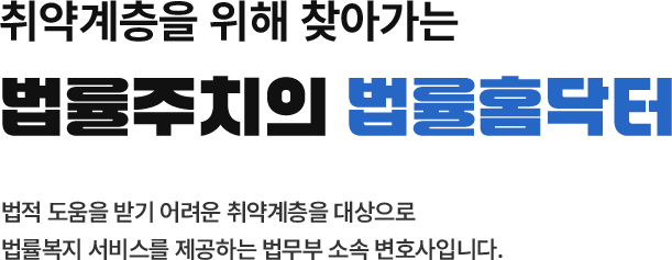 취약계층을 위해 찾아가는 법률주치의 법률홈닥터 법적 도움을 받기 어려운 취약계층을 대상으로 법률복지 서비스를 제공하는 법무부 소속 변호사입니다.